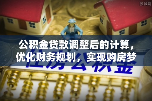 文昌公积金贷款调整后的计算，优化财务规划，实现购房梦想