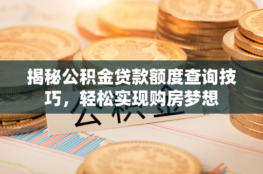 文昌揭秘公积金贷款额度查询技巧，轻松实现购房梦想
