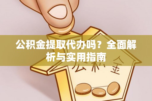 文昌公积金提取代办吗？全面解析与实用指南