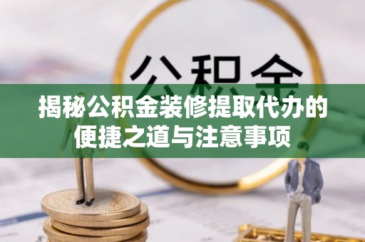 文昌揭秘公积金装修提取代办的便捷之道与注意事项