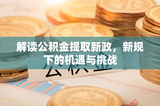 文昌解读公积金提取新政，新规下的机遇与挑战