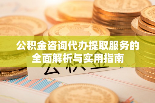 文昌公积金咨询代办提取服务的全面解析与实用指南