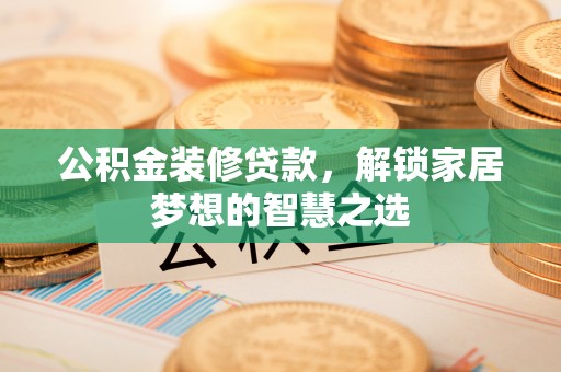 文昌公积金装修贷款，解锁家居梦想的智慧之选