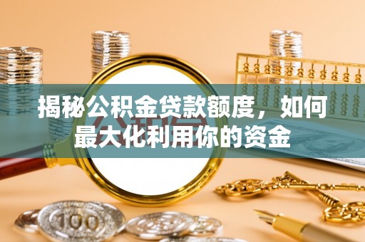 文昌揭秘公积金贷款额度，如何最大化利用你的资金