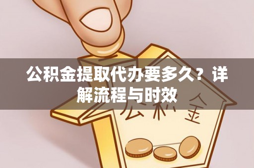文昌公积金提取代办要多久？详解流程与时效