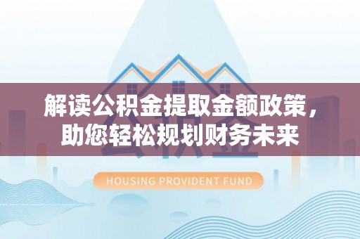 文昌解读公积金提取金额政策，助您轻松规划财务未来