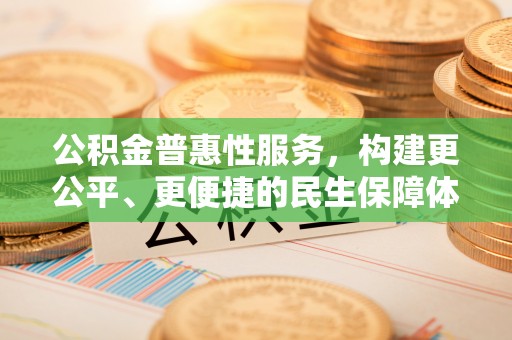 文昌公积金普惠性服务，构建更公平、更便捷的民生保障体系