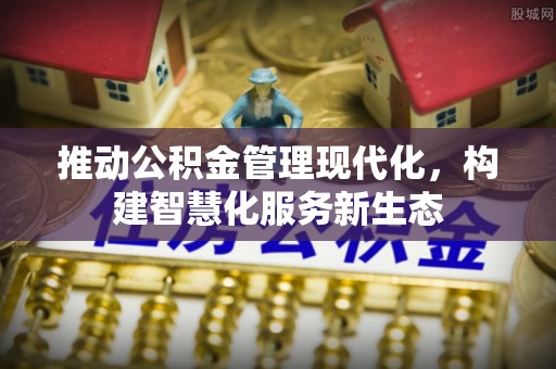 文昌推动公积金管理现代化，构建智慧化服务新生态