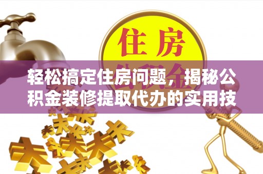 文昌轻松搞定住房问题，揭秘公积金装修提取代办的实用技巧