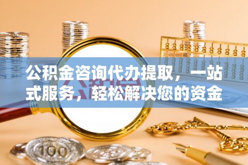 文昌公积金咨询代办提取，一站式服务，轻松解决您的资金需求