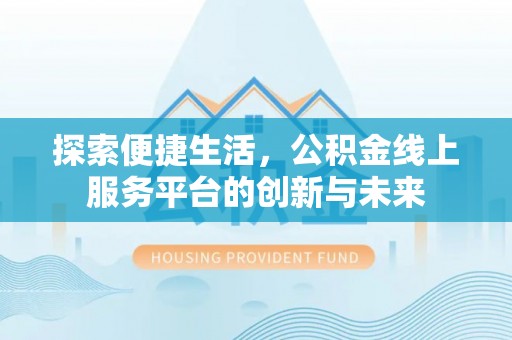 文昌探索便捷生活，公积金线上服务平台的创新与未来