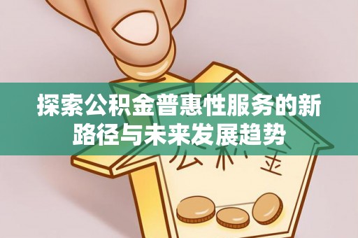 文昌探索公积金普惠性服务的新路径与未来发展趋势