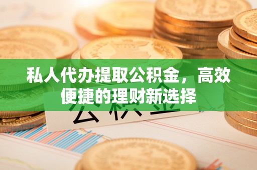 文昌私人代办提取公积金，高效便捷的理财新选择