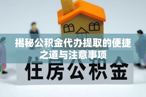 文昌揭秘公积金代办提取的便捷之道与注意事项