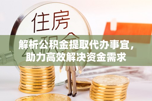 文昌解析公积金提取代办事宜，助力高效解决资金需求