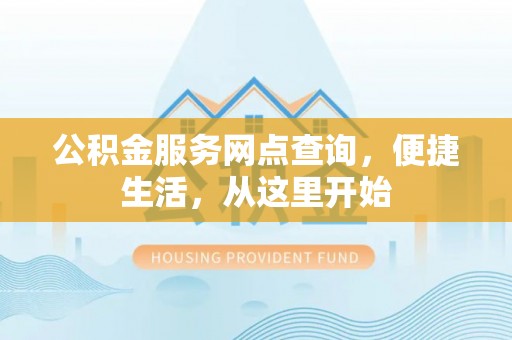 文昌公积金服务网点查询，便捷生活，从这里开始