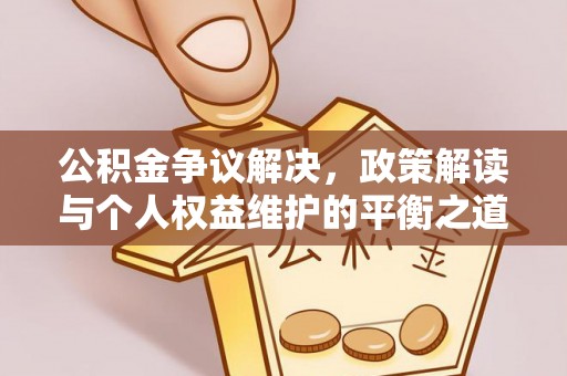 文昌公积金争议解决，政策解读与个人权益维护的平衡之道