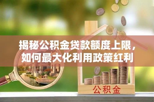 文昌揭秘公积金贷款额度上限，如何最大化利用政策红利