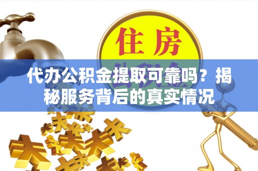 文昌代办公积金提取可靠吗？揭秘服务背后的真实情况
