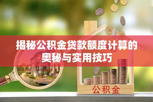 文昌揭秘公积金贷款额度计算的奥秘与实用技巧