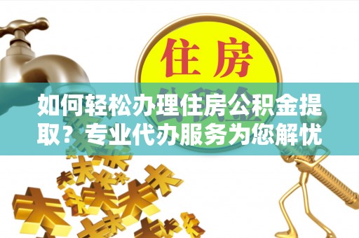 文昌如何轻松办理住房公积金提取？专业代办服务为您解忧