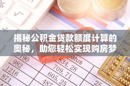 文昌揭秘公积金贷款额度计算的奥秘，助您轻松实现购房梦想
