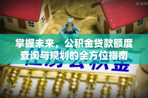 文昌掌握未来，公积金贷款额度查询与规划的全方位指南