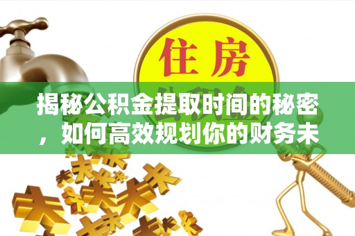 文昌揭秘公积金提取时间的秘密，如何高效规划你的财务未来