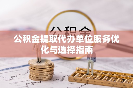 文昌公积金提取代办单位服务优化与选择指南