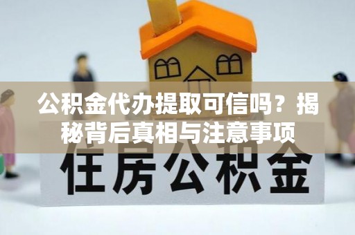 文昌公积金代办提取可信吗？揭秘背后真相与注意事项