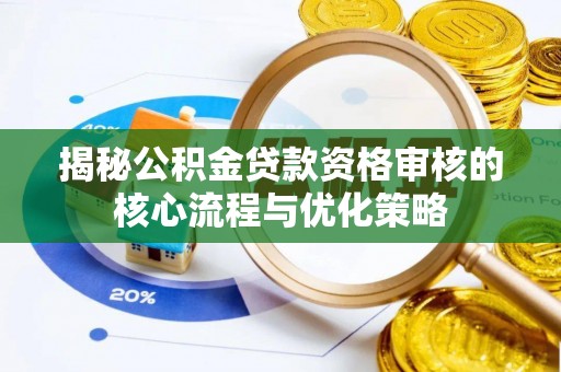 文昌揭秘公积金贷款资格审核的核心流程与优化策略