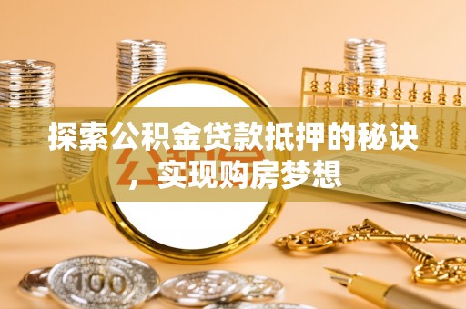 文昌探索公积金贷款抵押的秘诀，实现购房梦想