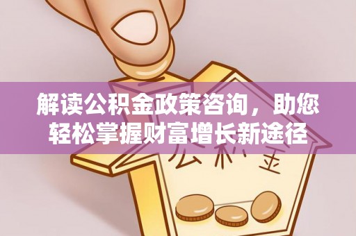 文昌解读公积金政策咨询，助您轻松掌握财富增长新途径
