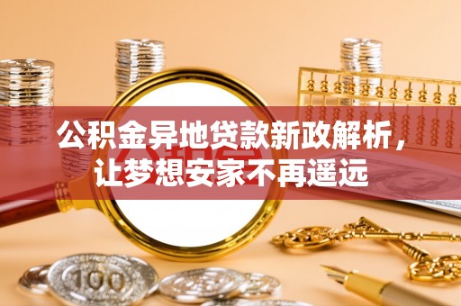 文昌公积金异地贷款新政解析，让梦想安家不再遥远