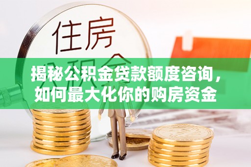 文昌揭秘公积金贷款额度咨询，如何最大化你的购房资金