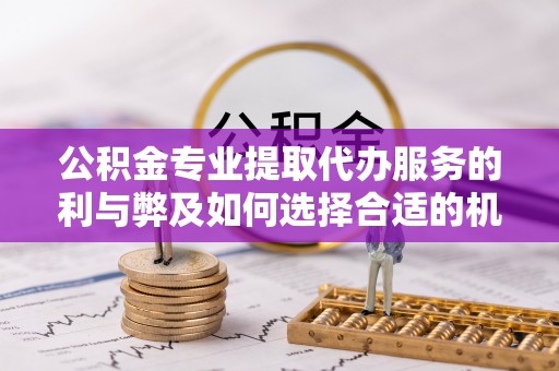 文昌公积金专业提取代办服务的利与弊及如何选择合适的机构