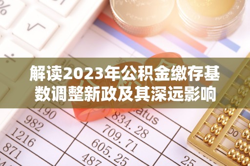 文昌解读2023年公积金缴存基数调整新政及其深远影响
