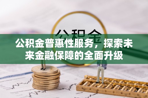 文昌公积金普惠性服务，探索未来金融保障的全面升级