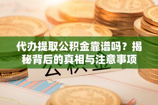 文昌代办提取公积金靠谱吗？揭秘背后的真相与注意事项