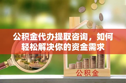 文昌公积金代办提取咨询，如何轻松解决你的资金需求
