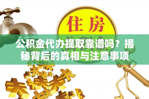 文昌公积金代办提取靠谱吗？揭秘背后的真相与注意事项
