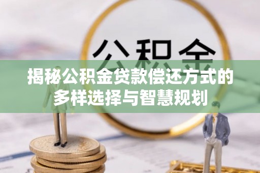 文昌揭秘公积金贷款偿还方式的多样选择与智慧规划