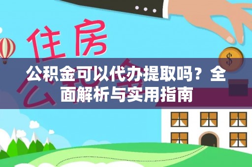 文昌公积金可以代办提取吗？全面解析与实用指南