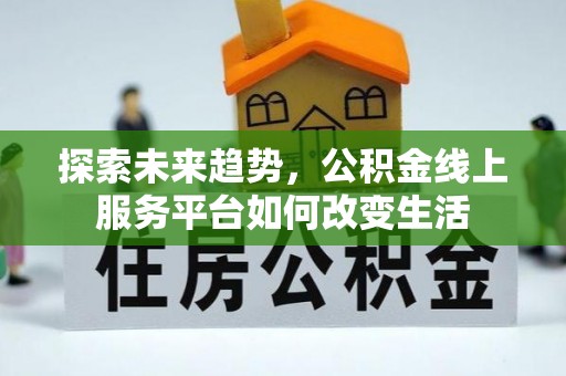 文昌探索未来趋势，公积金线上服务平台如何改变生活