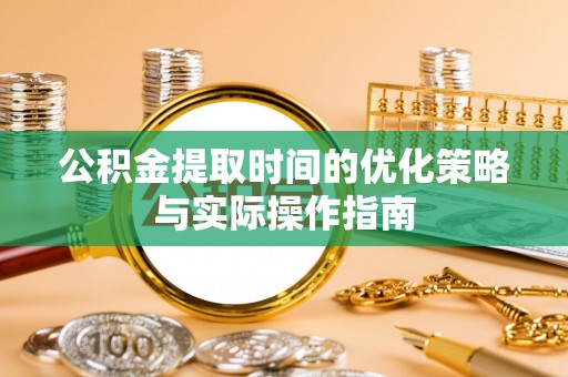 文昌公积金提取时间的优化策略与实际操作指南