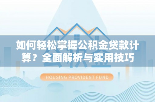 文昌如何轻松掌握公积金贷款计算？全面解析与实用技巧