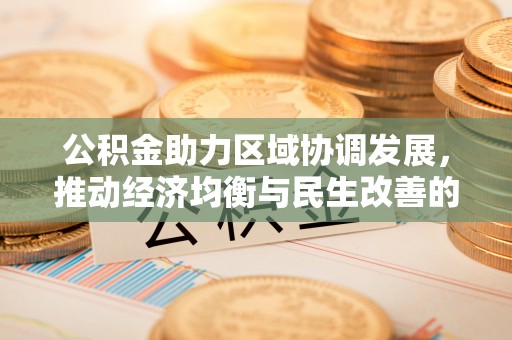 文昌公积金助力区域协调发展，推动经济均衡与民生改善的新引擎