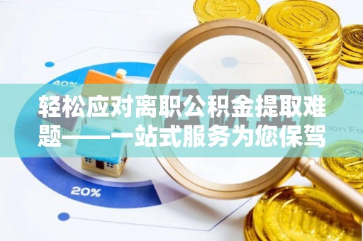 文昌轻松应对离职公积金提取难题——一站式服务为您保驾护航