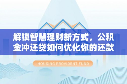 文昌解锁智慧理财新方式，公积金冲还贷如何优化你的还款计划
