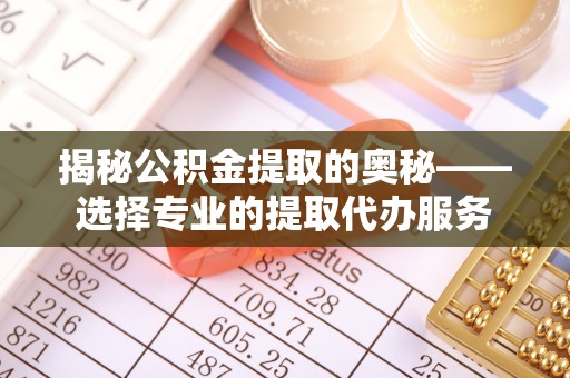 文昌揭秘公积金提取的奥秘——选择专业的提取代办服务